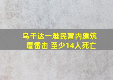 乌干达一难民营内建筑遭雷击 至少14人死亡